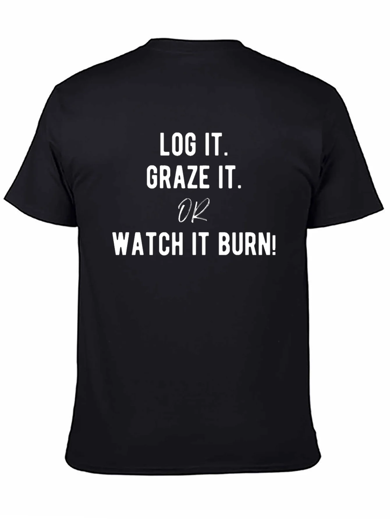 Log It Graze It or Watch It Burn T-Shirt