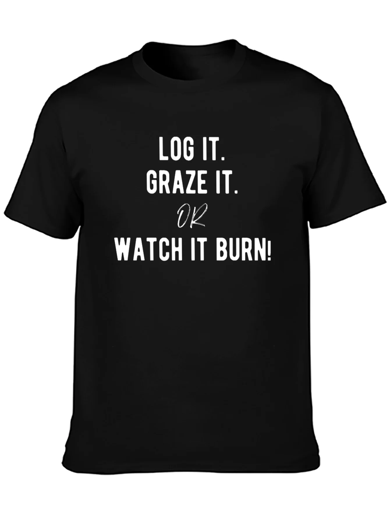 Log It Graze It or Watch It Burn T-Shirt