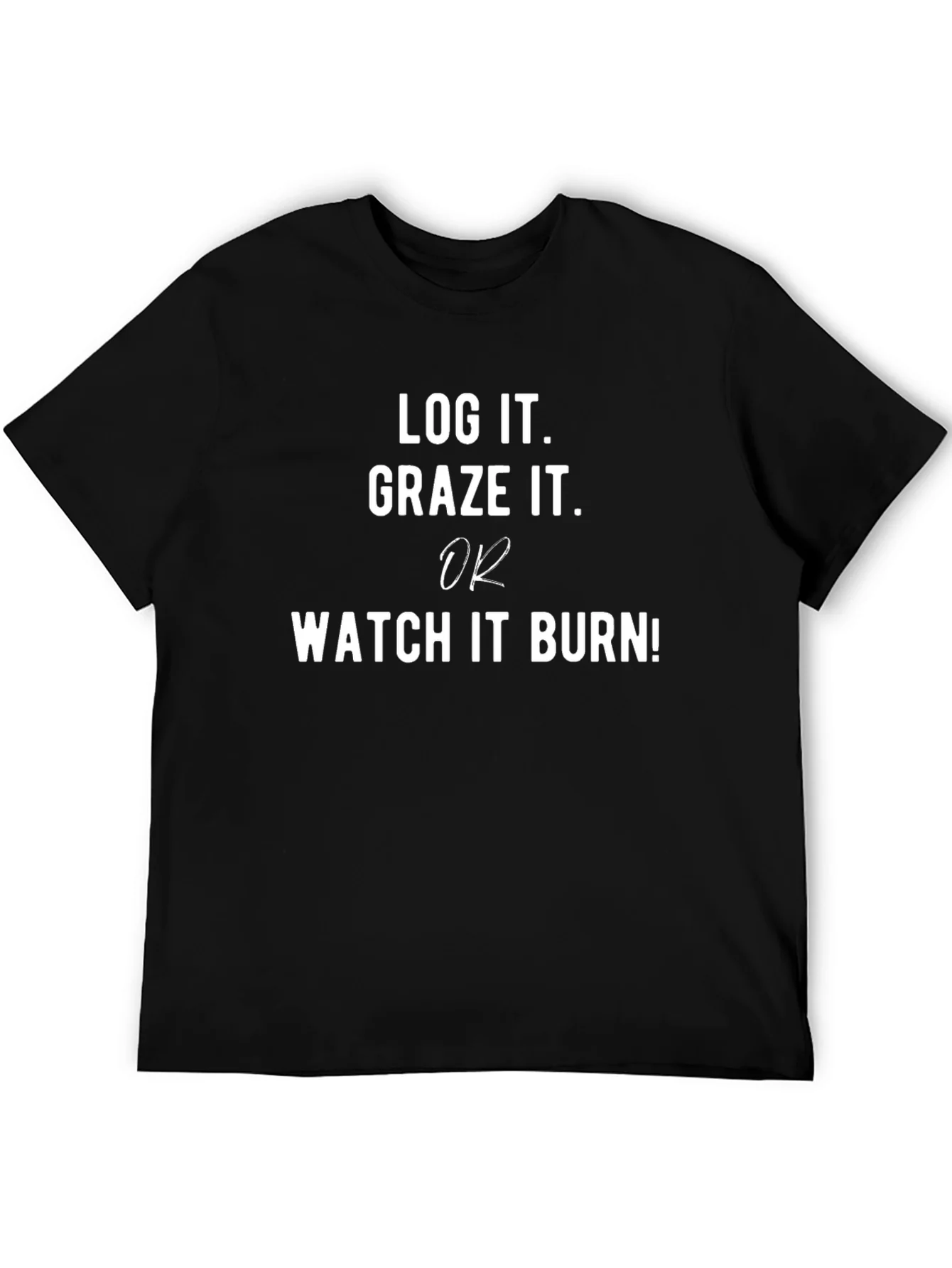 Log It Graze It or Watch It Burn T-Shirt